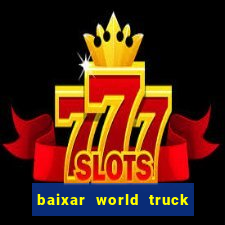 baixar world truck driving simulator dinheiro infinito atualizado 2024
